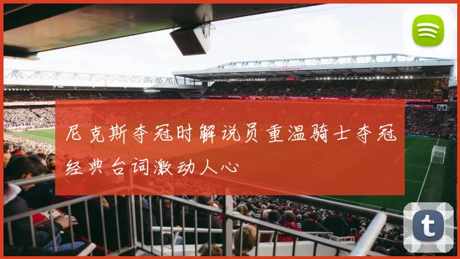 尼克斯夺冠时解说员重温骑士夺冠经典台词激动人心