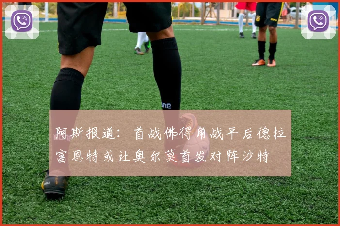 阿斯报道：首战佛得角战平后德拉富恩特或让奥尔莫首发对阵沙特