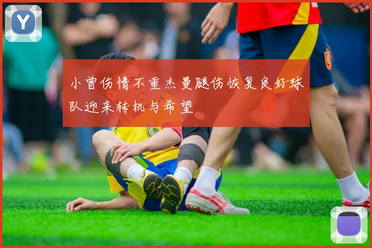 小曾伤情不重杰曼腿伤恢复良好球队迎来转机与希望