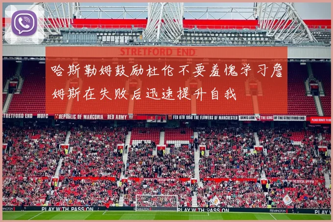 哈斯勒姆鼓励杜伦不要羞愧学习詹姆斯在失败后迅速提升自我