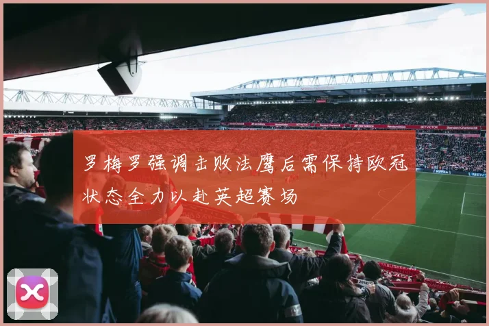 罗梅罗强调击败法鹰后需保持欧冠状态全力以赴英超赛场