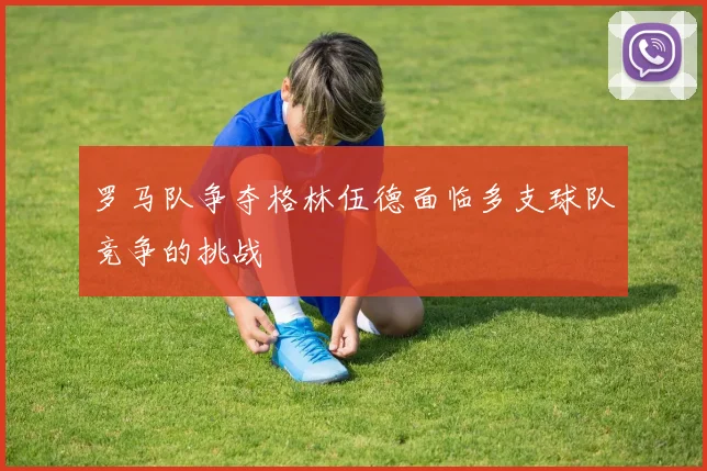 罗马队争夺格林伍德面临多支球队竞争的挑战