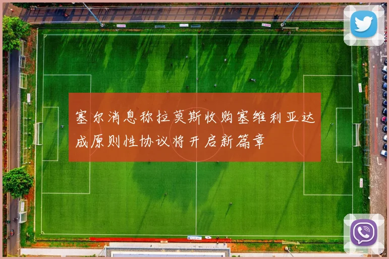 塞尔消息称拉莫斯收购塞维利亚达成原则性协议将开启新篇章