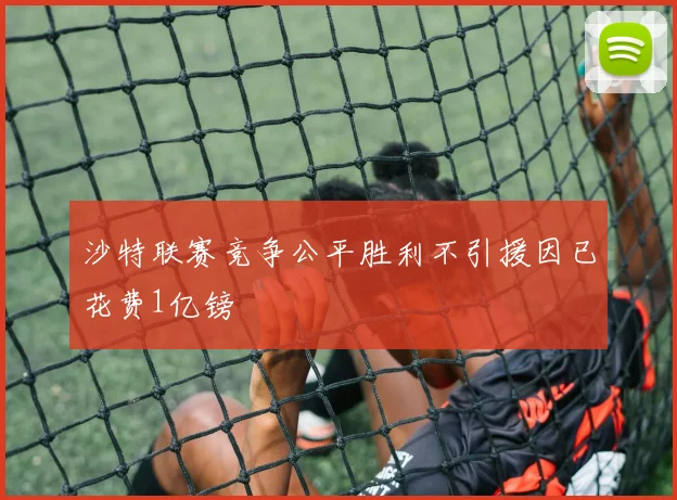 沙特联赛竞争公平胜利不引援因已花费1亿镑
