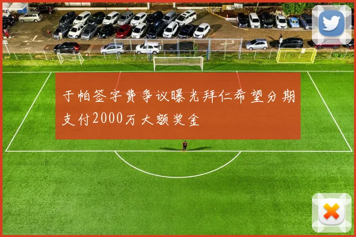 于帕签字费争议曝光拜仁希望分期支付2000万大额奖金