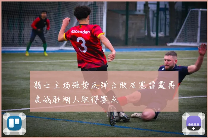 骑士主场强势反弹击败活塞雷霆再度战胜湖人取得赛点