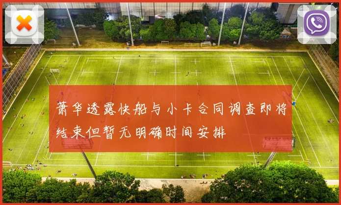 萧华透露快船与小卡合同调查即将结束但暂无明确时间安排