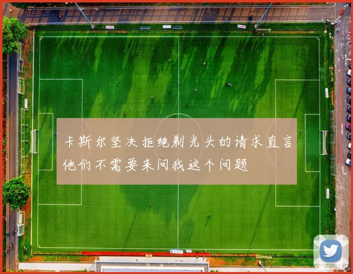卡斯尔坚决拒绝剃光头的请求直言他们不需要来问我这个问题
