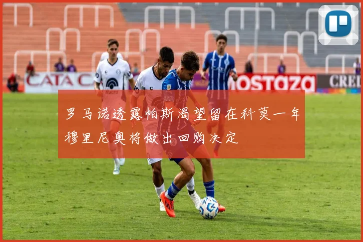罗马诺透露帕斯渴望留在科莫一年穆里尼奥将做出回购决定