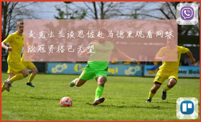 麦克法兰谈恩佐赴马德里观看网球欧冠资格已无望
