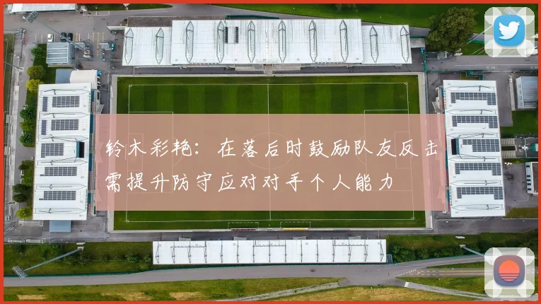铃木彩艳：在落后时鼓励队友反击需提升防守应对对手个人能力
