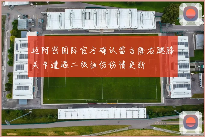 迈阿密国际官方确认雷吉隆右腿膝关节遭遇二级扭伤伤情更新